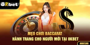 Mẹo Chơi Baccarat - Hành Trang Cho Người Mới Tại 8KBET