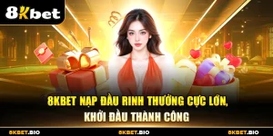8KBET Nạp đầu rinh thưởng cực lớn khởi đầu thành công