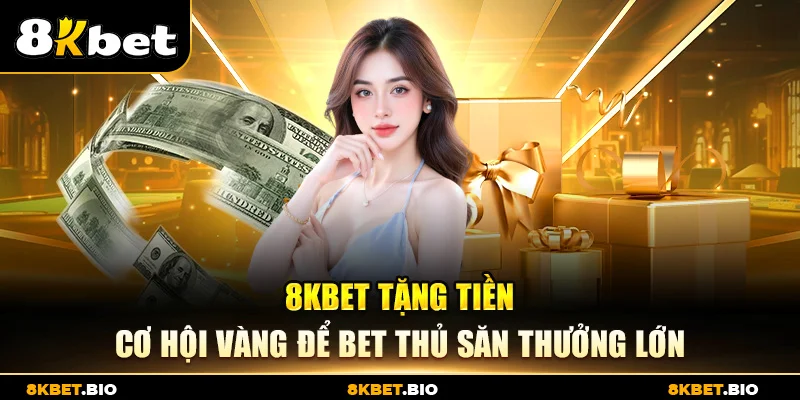 8KBET Tặng Tiền – Cơ Hội Vàng Để Bet Thủ Săn Thưởng Lớn