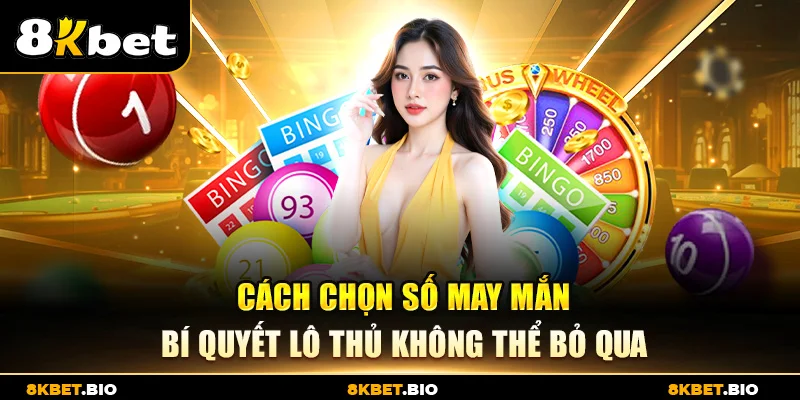 Cách Chọn Số May Mắn – Bí Quyết Lô Thủ Không Thể Bỏ Qua