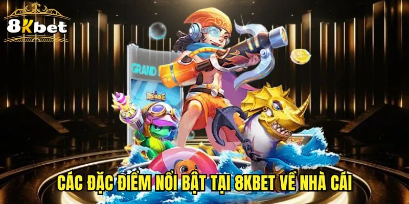 Các đặc điểm nổi bật tại 8KBET về nhà cái