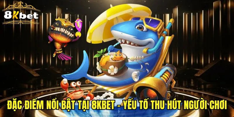 Đặc Điểm Nổi Bật Tại 8KBET - Yếu Tố Thu Hút Người Chơi