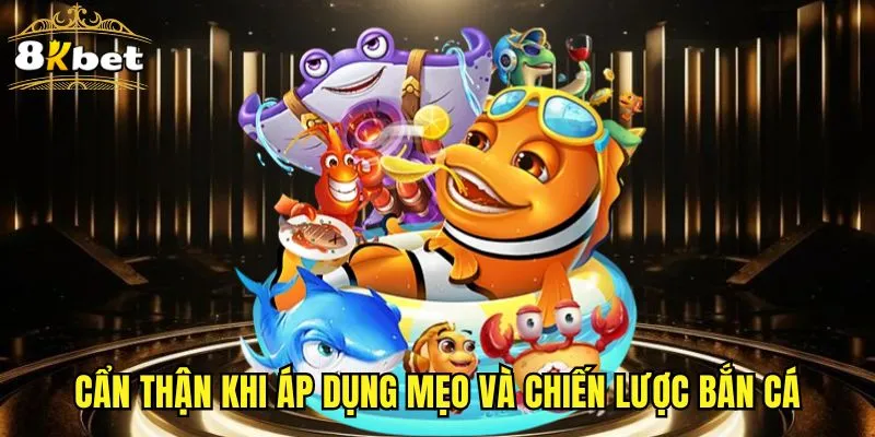 Cẩn thận khi áp dụng mẹo và chiến lược bắn cá