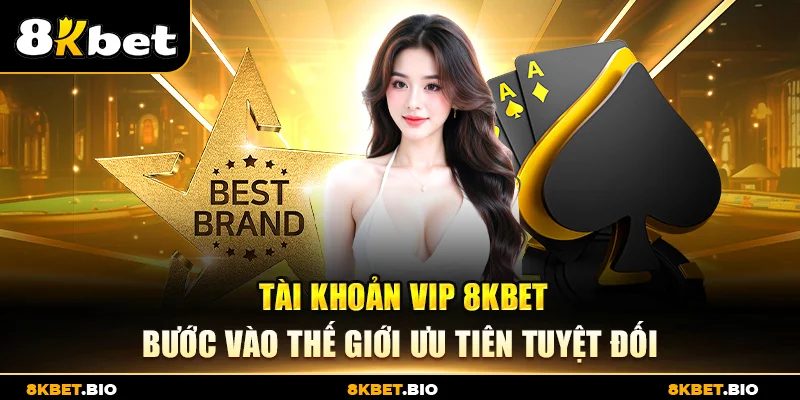 Tài khoản VIP 8KBET – Bước vào thế giới ưu tiên tuyệt đối
