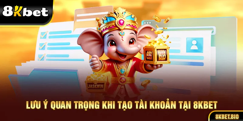 Lưu ý quan trọng khi tạo tài khoản tại 8KBET