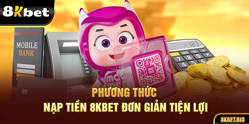 Phương thức nạp tiền 8kbet đơn giản tiện lợi