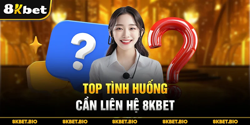 Top tình huống cần liên hệ 8KBET