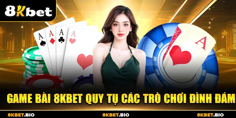 Game bài 8KBET quy tụ các trò chơi đình đám