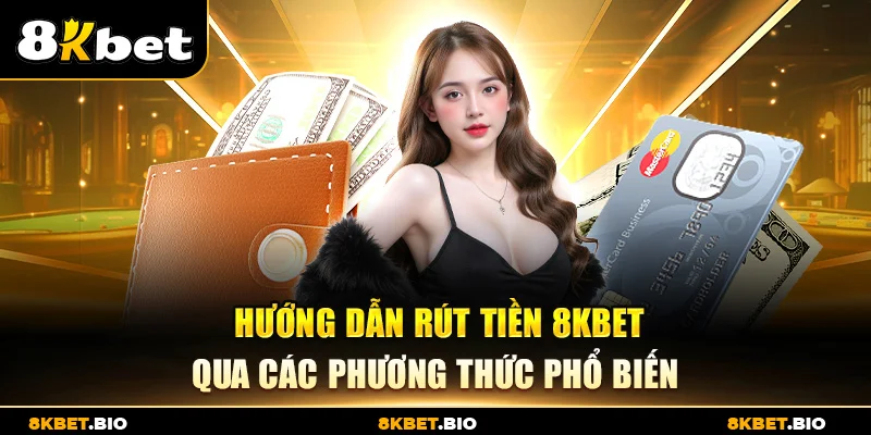 Hướng dẫn rút tiền 8KBET qua các phương thức phổ biến