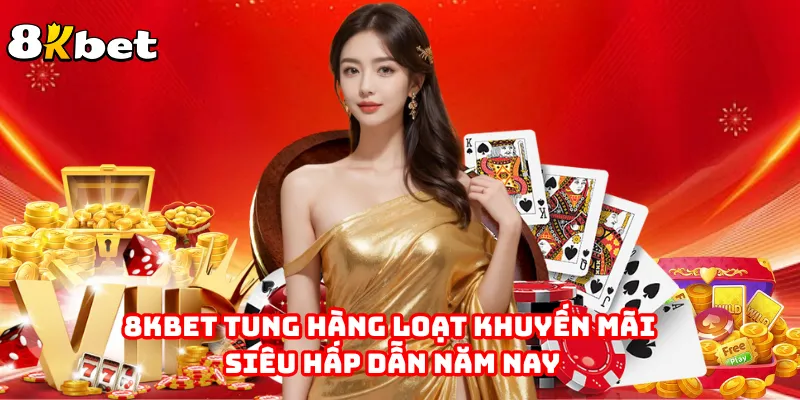 8KBET Tung Hàng Loạt Khuyến Mãi Siêu Hấp Dẫn Năm Nay